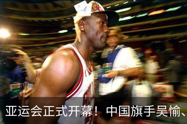 亚运会正式开幕！中国旗手吴愉、胡明轩亮眼，首日比赛看点足